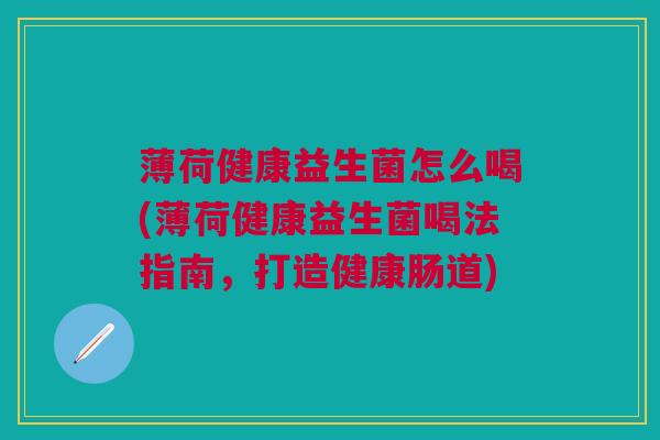 薄荷健康益生菌怎么喝(薄荷健康益生菌喝法指南,打造健康肠道)