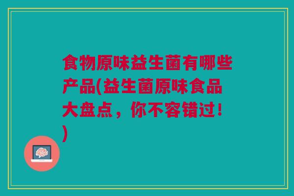食物原味益生菌有哪些产品(益生菌原味食品大盘点,你不容错过!)