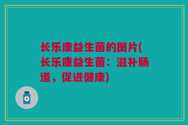 长乐康益生菌的图片(长乐康益生菌:滋补肠道,促进健康)