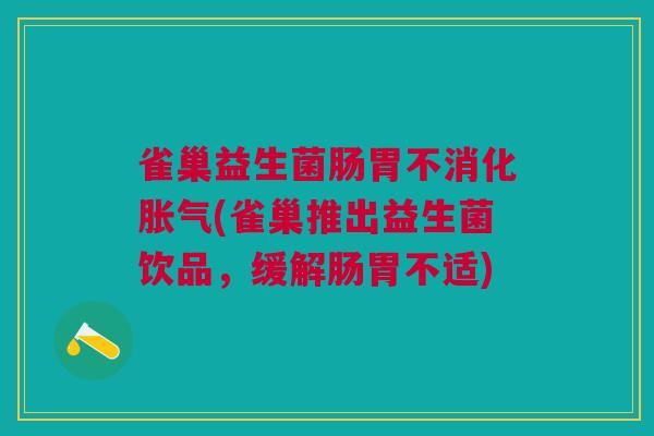 雀巢益生菌肠胃不消化胀气(雀巢推出益生菌饮品,缓解肠胃不适)