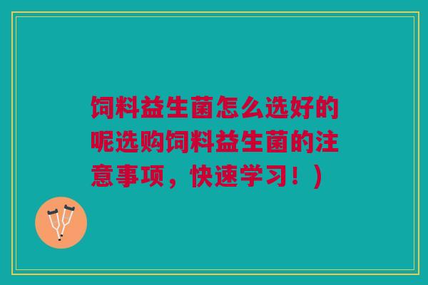 饲料益生菌怎么选好的呢选购饲料益生菌的注意事项,快速学习!) 饲料益生菌怎么选好的呢选购饲料益生菌的注意事项,快速学习!)