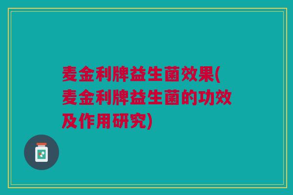 麦金利牌益生菌效果(麦金利牌益生菌的功效及作用研究) 麦金利牌益生菌效果(麦金利牌益生菌的功效及作用研究)