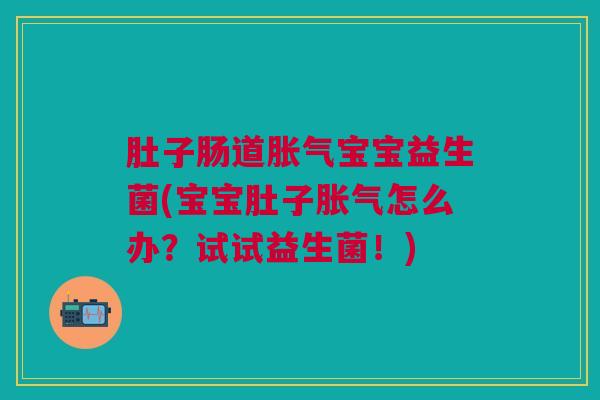 肚子肠道胀气宝宝益生菌(宝宝肚子胀气怎么办?试试益生菌!)