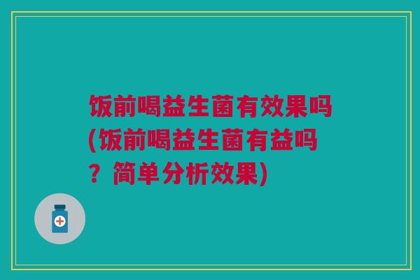 饭前喝益生菌有效果吗(饭前喝益生菌有益吗?简单分析效果)