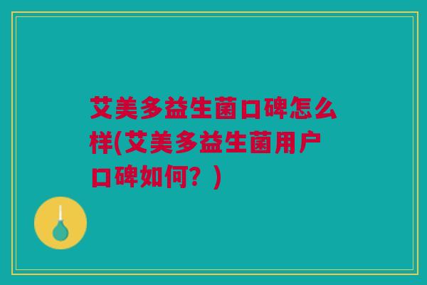 艾美多益生菌口碑怎么样(艾美多益生菌用户口碑如何?)