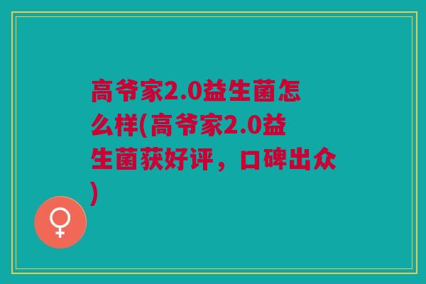 高爷家2.0益生菌怎么样(高爷家2.0益生菌获好评，口碑出众)