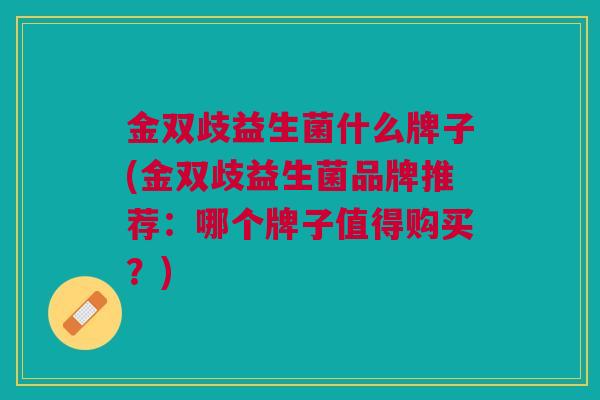 金双歧益生菌什么牌子(金双歧益生菌品牌推荐:哪个牌子值得购买?)