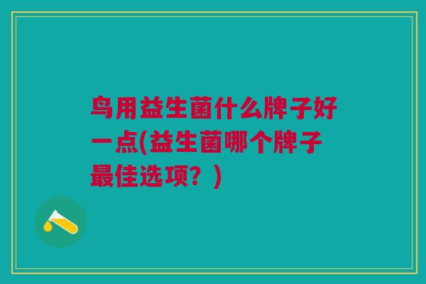 鸟用益生菌什么牌子好一点(益生菌哪个牌子佳选项?) 鸟用益生菌什么牌子好一点(益生菌哪个牌子佳选项?)