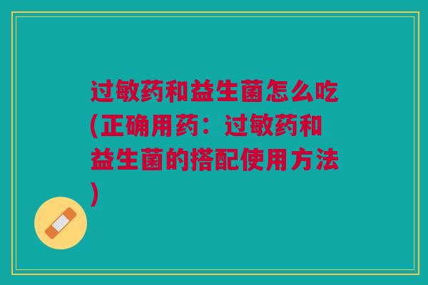 药和益生菌怎么吃(正确用药:药和益生菌的搭配使用方法) 药和益生菌怎么吃(正确用药:药和益生菌的搭配使用方法)