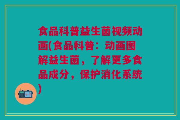 食品科普益生菌视频动画(食品科普:动画图解益生菌,了解更多食品成分,保护消化系统)