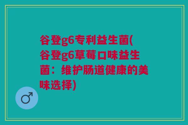 谷登g6专利益生菌(谷登g6草莓口味益生菌：维护肠道健康的美味选择)