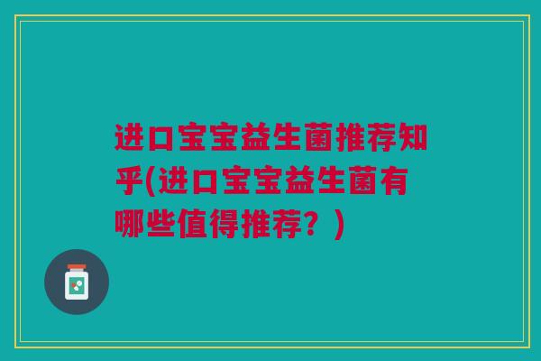 进口宝宝益生菌推荐知乎(进口宝宝益生菌有哪些值得推荐?)