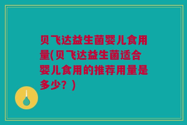 贝飞达益生菌婴儿食用量(贝飞达益生菌适合婴儿食用的推荐用量是多少?)