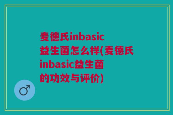 麦德氏inbasic益生菌怎么样(麦德氏inbasic益生菌的功效与评价)