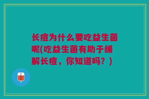 长痘为什么要吃益生菌呢(吃益生菌有助于缓解长痘,你知道吗?)