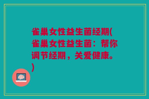 雀巢女性益生菌经期(雀巢女性益生菌:帮你调节经期,关爱健康。) 雀巢女性益生菌经期(雀巢女性益生菌:帮你调节经期,关爱健康。)