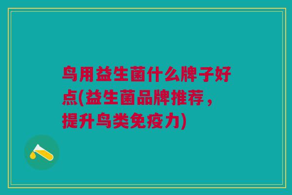 鸟用益生菌什么牌子好点(益生菌品牌推荐,提升鸟类力) 鸟用益生菌什么牌子好点(益生菌品牌推荐,提升鸟类力)