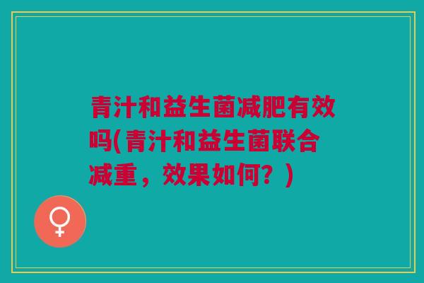 青汁和益生菌减肥有效吗(青汁和益生菌联合减重,效果如何?)