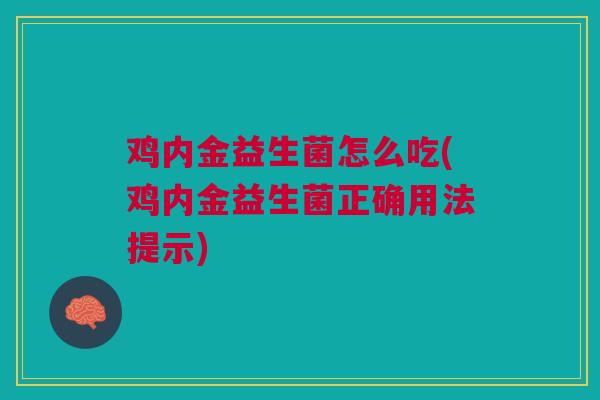 鸡内金益生菌怎么吃(鸡内金益生菌正确用法提示) 鸡内金益生菌怎么吃(鸡内金益生菌正确用法提示)