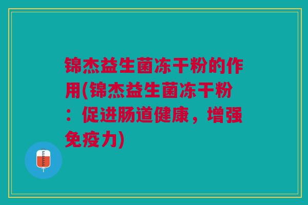 锦杰益生菌冻干粉的作用(锦杰益生菌冻干粉:促进肠道健康,增强免疫力)