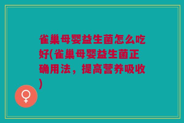 雀巢母婴益生菌怎么吃好(雀巢母婴益生菌正确用法,提高营养吸收)