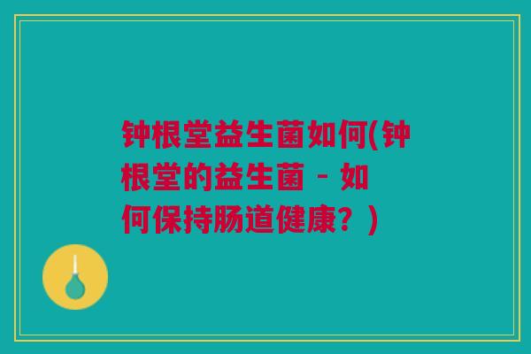 钟根堂益生菌如何(钟根堂的益生菌 - 如何保持肠道健康?)