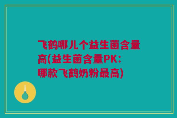 飞鹤哪儿个益生菌含量高(益生菌含量PK:哪款飞鹤奶粉最高)