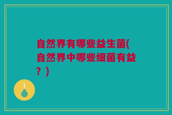 自然界有哪些益生菌(自然界中哪些细菌有益?)