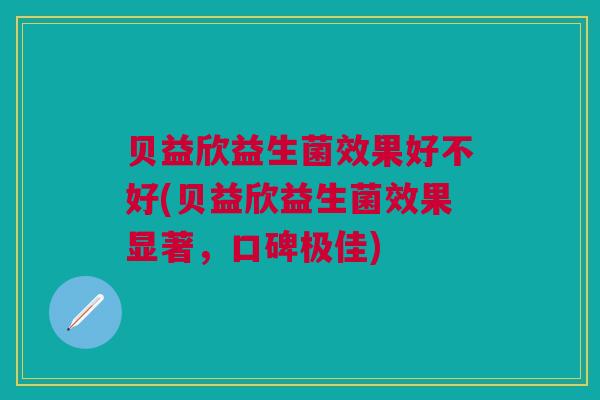 贝益欣益生菌效果好不好(贝益欣益生菌效果显著,口碑极佳)