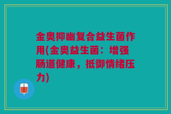 金奥抑幽复合益生菌作用(金奥益生菌:增强肠道健康,抵御情绪压力)