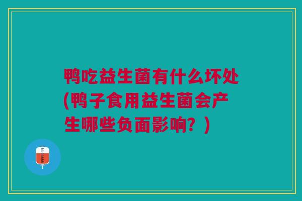 鸭吃益生菌有什么坏处(鸭子食用益生菌会产生哪些负面影响?) 鸭吃益生菌有什么坏处(鸭子食用益生菌会产生哪些负面影响?)