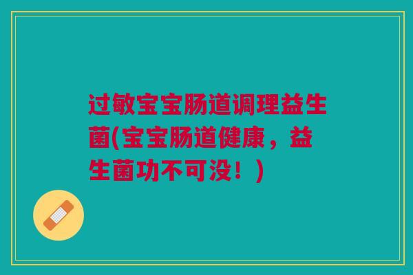 过敏宝宝肠道调理益生菌(宝宝肠道健康,益生菌功不可没!)