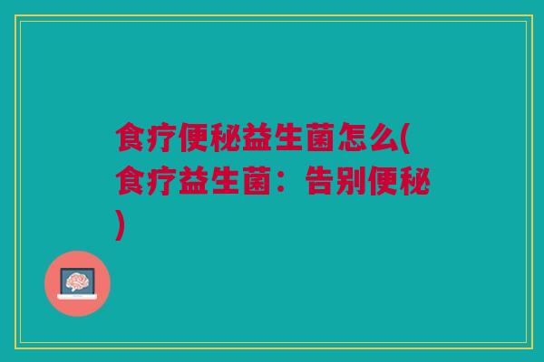 食疗便秘益生菌怎么(食疗益生菌:告别便秘)