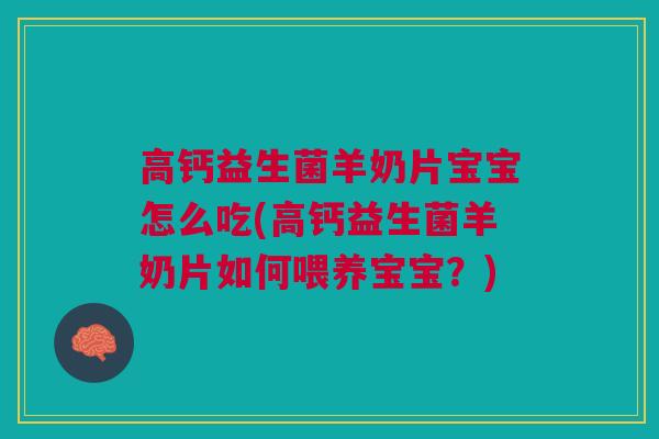 高钙益生菌羊奶片宝宝怎么吃(高钙益生菌羊奶片如何喂养宝宝?)