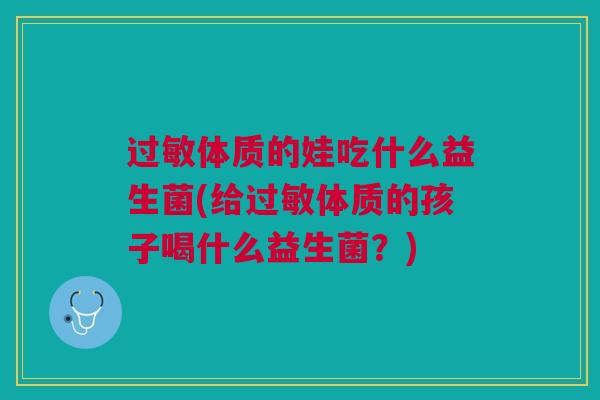 过敏体质的娃吃什么益生菌(给过敏体质的孩子喝什么益生菌?)