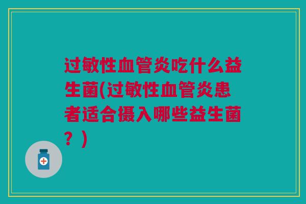 性炎吃什么益生菌(性炎患者适合摄入哪些益生菌？)