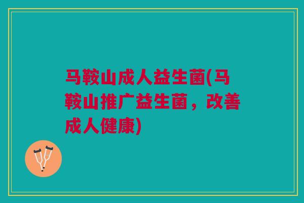 马鞍山成人益生菌(马鞍山推广益生菌,改善成人健康)