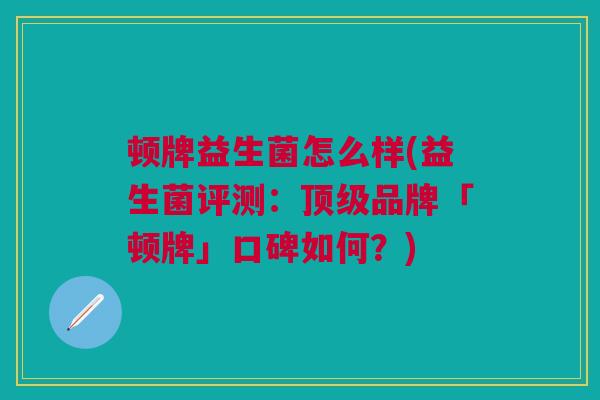 顿牌益生菌怎么样(益生菌评测:顶级品牌「顿牌」口碑如何?)