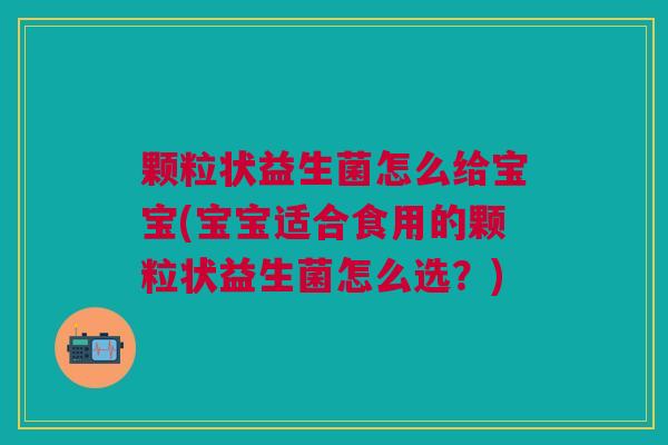 颗粒状益生菌怎么给宝宝(宝宝适合食用的颗粒状益生菌怎么选?)