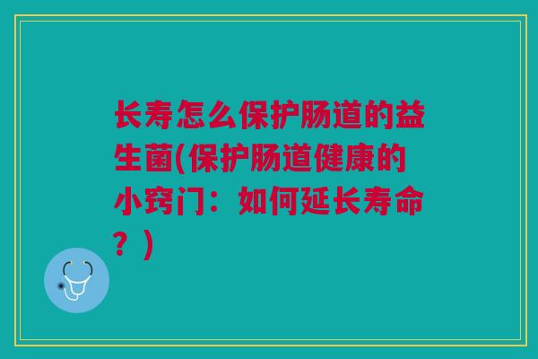 长寿怎么保护肠道的益生菌(保护肠道健康的小窍门：如何延长寿命？)