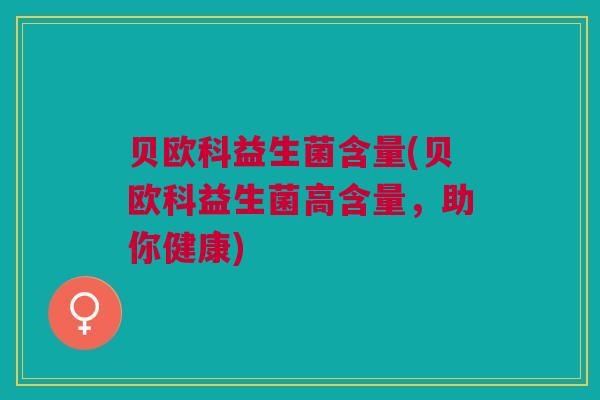 贝欧科益生菌含量(贝欧科益生菌高含量,助你健康)