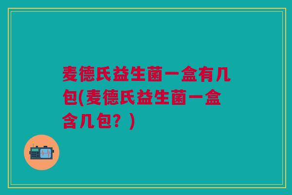 麦德氏益生菌一盒有几包(麦德氏益生菌一盒含几包?)
