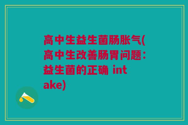 高中生益生菌肠(高中生改善肠胃问题:益生菌的正确 intake) 高中生益生菌肠(高中生改善肠胃问题:益生菌的正确 intake)