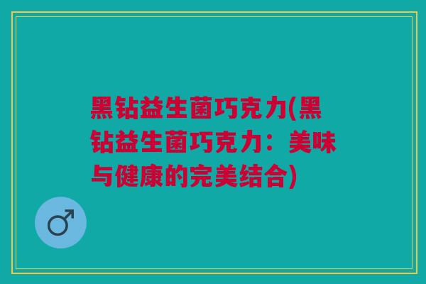 黑钻益生菌巧克力(黑钻益生菌巧克力:美味与健康的完美结合)