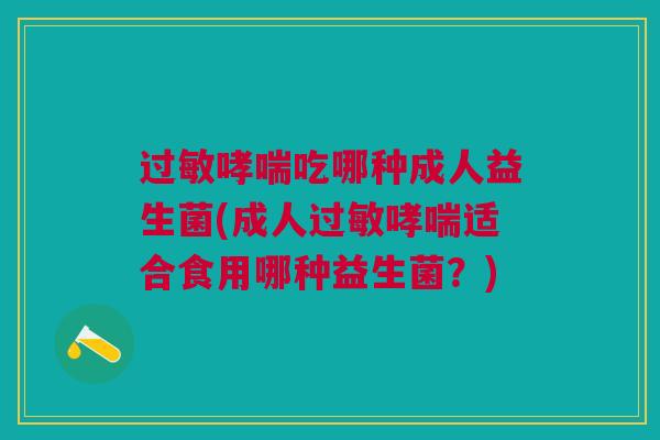 过敏哮喘吃哪种成人益生菌(成人过敏哮喘适合食用哪种益生菌?)