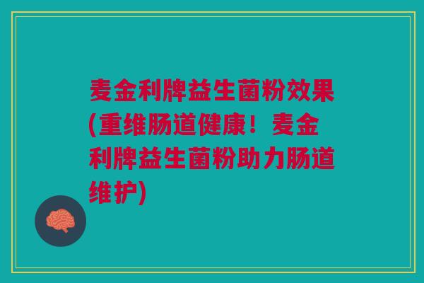 麦金利牌益生菌粉效果(重维肠道健康！麦金利牌益生菌粉助力肠道维护)