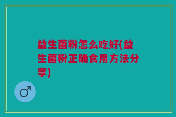 益生菌粉怎么吃好(益生菌粉正确食用方法分享)