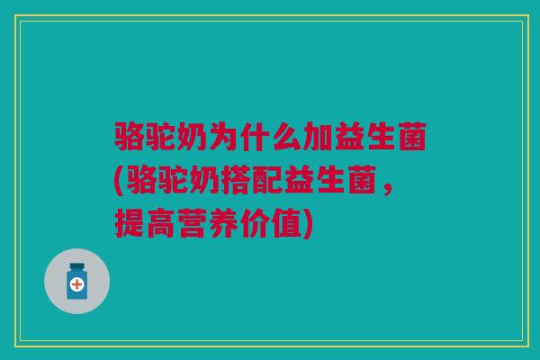 骆驼奶为什么加益生菌(骆驼奶搭配益生菌,提高营养价值) 骆驼奶为什么加益生菌(骆驼奶搭配益生菌,提高营养价值)
