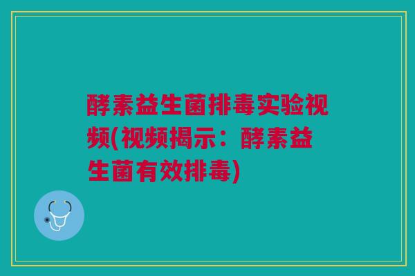 酵素益生菌排毒实验视频(视频揭示:酵素益生菌有效排毒)