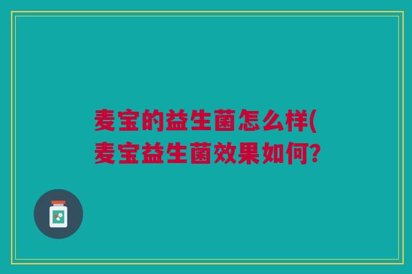 麦宝的益生菌怎么样(麦宝益生菌效果如何？